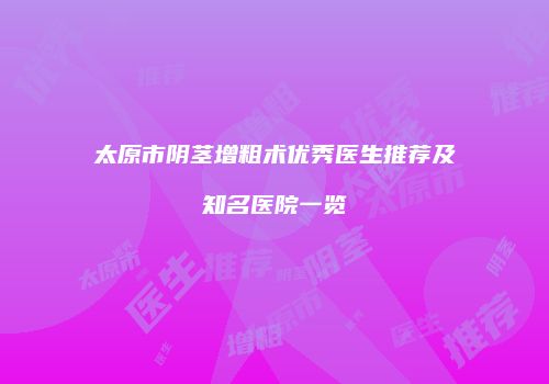 太原市阴茎增粗术优秀医生推荐及知名医院一览