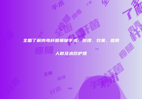 全面了解肉毒杆菌瘦腿手术：原理、效果、适用人群及术后护理