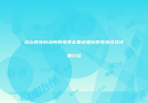 凉山彝族自治州肉毒素去面部细纹医院排名及详细介绍