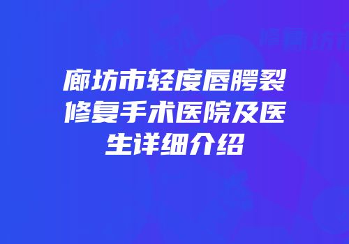 廊坊市轻度唇腭裂修复手术医院及医生详细介绍