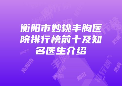 衡阳市妙桃丰胸医院排行榜前十及知名医生介绍