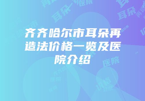 齐齐哈尔市耳朵再造法价格一览及医院介绍