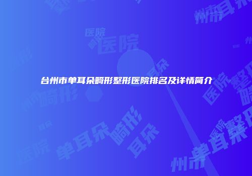 台州市单耳朵畸形整形医院排名及详情简介