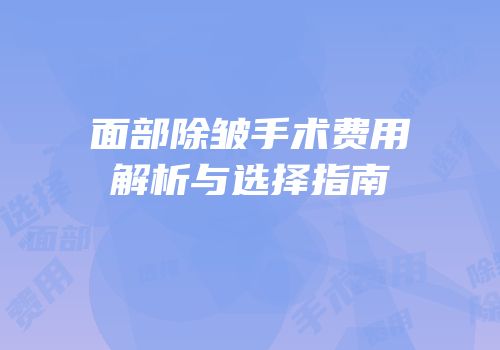 面部除皱手术费用解析与选择指南