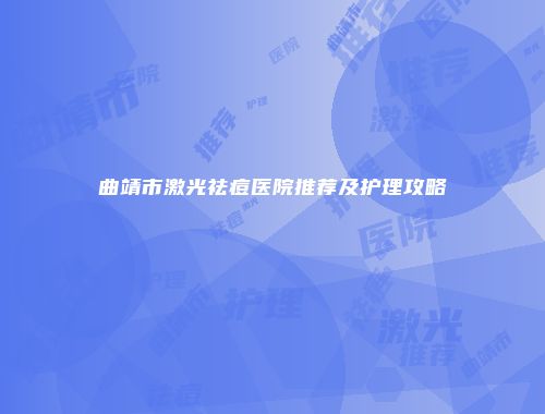 曲靖市激光祛痘医院推荐及护理攻略