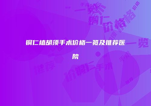 铜仁植胡须手术价格一览及推荐医院