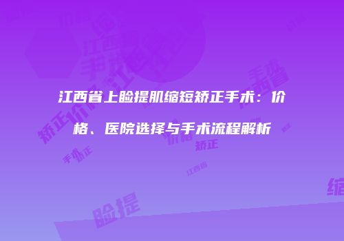 江西省上睑提肌缩短矫正手术：价格、医院选择与手术流程解析