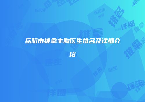 岳阳市推拿丰胸医生排名及详细介绍