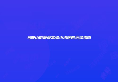 马鞍山市颧骨高缩小术医院选择指南