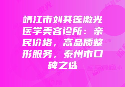 靖江市刘其莲激光医学美容诊所：亲民价格，高品质整形服务，泰州市口碑之选