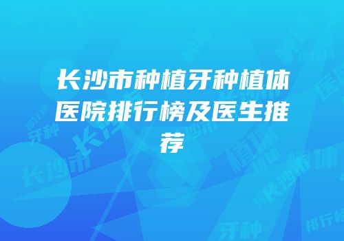 长沙市种植牙种植体医院排行榜及医生推荐