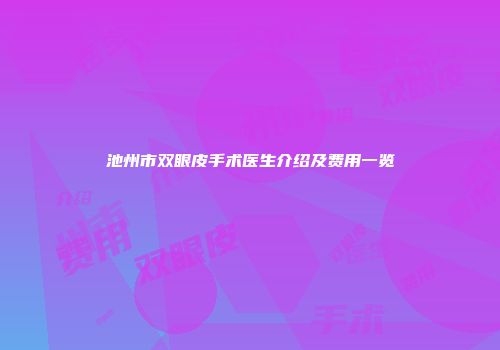 池州市双眼皮手术医生介绍及费用一览