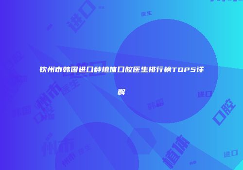钦州市韩国进口种植体口腔医生排行榜TOP5详解