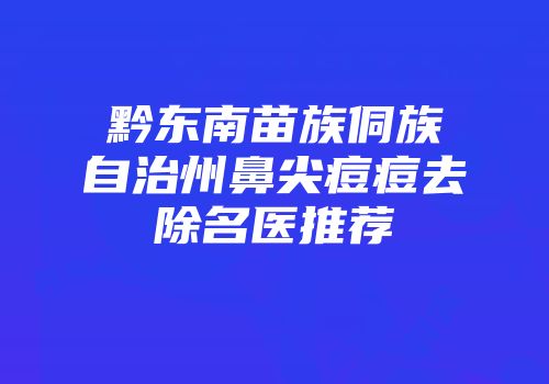 黔东南苗族侗族自治州鼻尖痘痘去除名医推荐