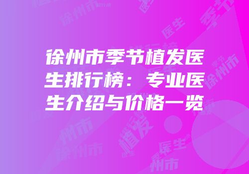 徐州市季节植发医生排行榜：专业医生介绍与价格一览