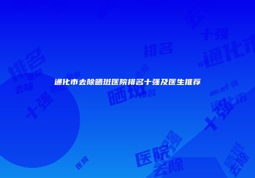 通化市去除晒斑医院排名十强及医生推荐