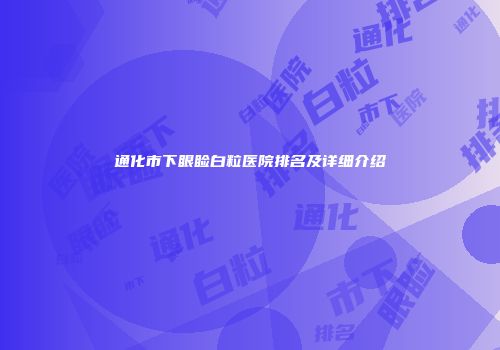 通化市下眼睑白粒医院排名及详细介绍