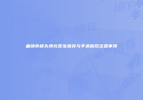 曲靖市额头填充医生推荐与手术前后注意事项