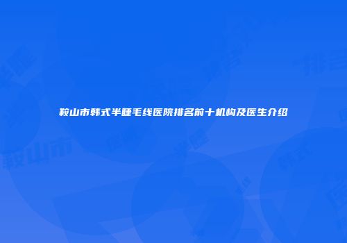 鞍山市韩式半睫毛线医院排名前十机构及医生介绍