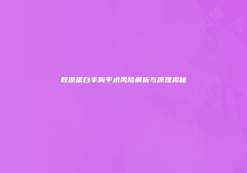 胶原蛋白丰胸手术风险解析与原理揭秘