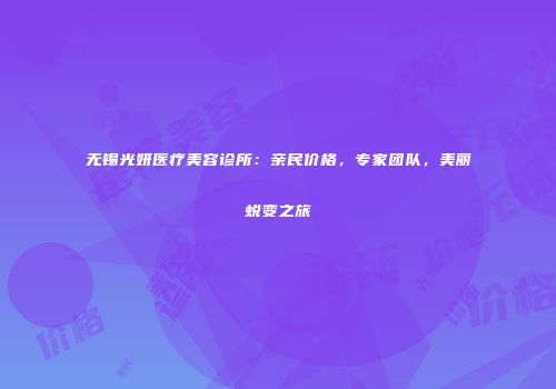 无锡光妍医疗美容诊所：亲民价格，专家团队，美丽蜕变之旅