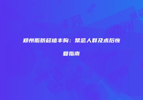 郑州脂肪移植丰胸：禁忌人群及术后恢复指南
