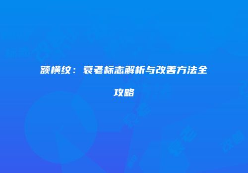 额横纹：衰老标志解析与改善方法全攻略