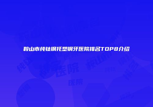 鞍山市纯钛钢托塑钢牙医院排名TOP8介绍