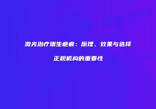 激光治疗增生疤痕：原理、效果与选择正规机构的重要性