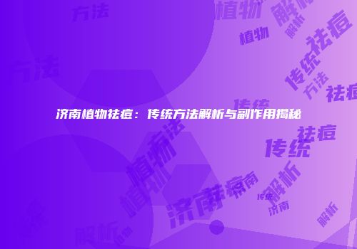 济南植物祛痘：传统方法解析与副作用揭秘