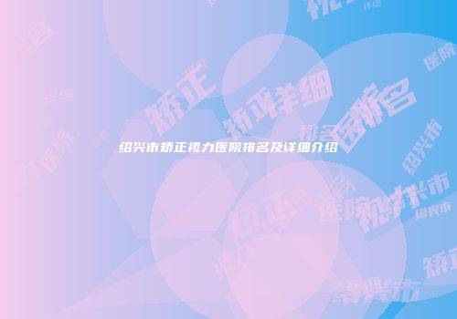 绍兴市矫正视力医院排名及详细介绍
