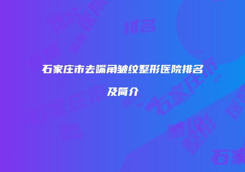 石家庄市去嘴角皱纹整形医院排名及简介