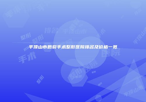 平顶山市唇裂手术整形医院排名及价格一览