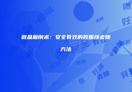 微晶磨削术：安全有效的妊娠纹去除方法