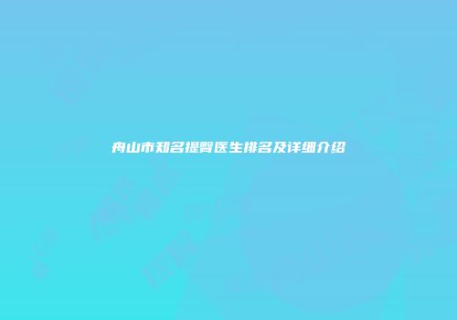 舟山市知名提臀医生排名及详细介绍