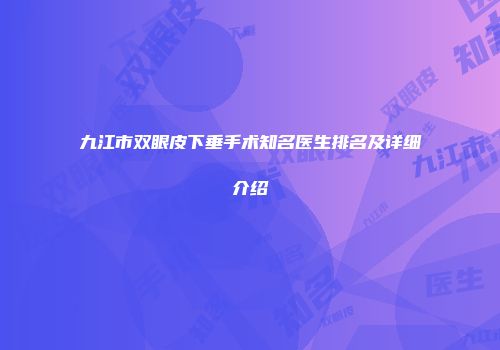 九江市双眼皮下垂手术知名医生排名及详细介绍