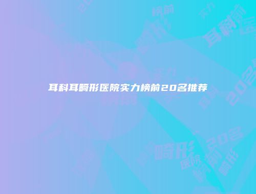 耳科耳畸形医院实力榜前20名推荐