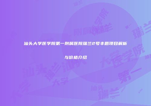 汕头大学医学院第一附属医院瑞兰2号丰唇项目解析与价格介绍