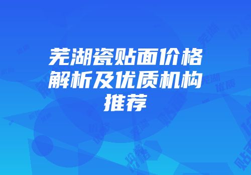 芜湖瓷贴面价格解析及优质机构推荐