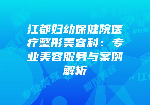 江都妇幼保健院医疗整形美容科：专业美容服务与案例解析