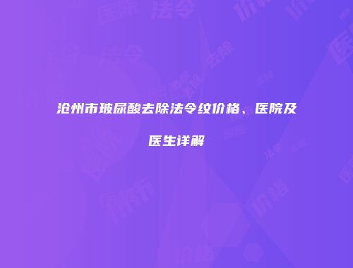 沧州市玻尿酸去除法令纹价格、医院及医生详解