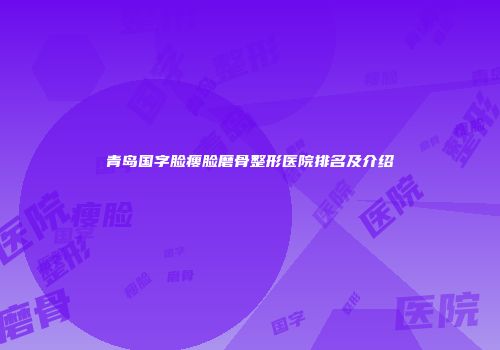 青岛国字脸瘦脸磨骨整形医院排名及介绍