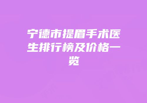 宁德市提眉手术医生排行榜及价格一览