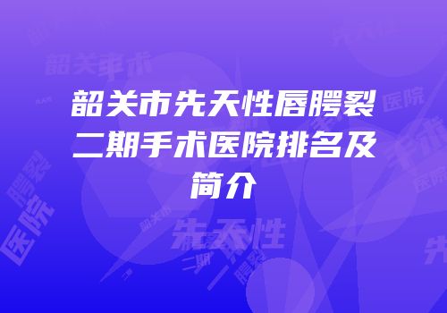 韶关市先天性唇腭裂二期手术医院排名及简介