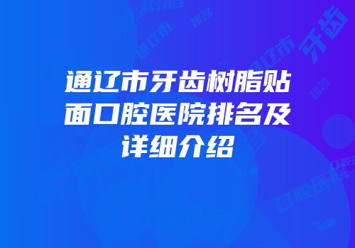 通辽市牙齿树脂贴面口腔医院排名及详细介绍