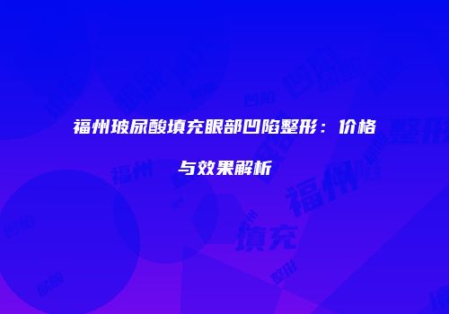 福州玻尿酸填充眼部凹陷整形：价格与效果解析
