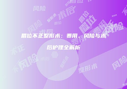眉位不正整形术：费用、风险与术后护理全解析