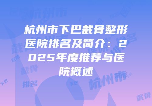 杭州市下巴截骨整形医院排名及简介：2025年度推荐与医院概述