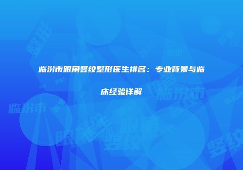 临汾市眼角竖纹整形医生排名：专业背景与临床经验详解