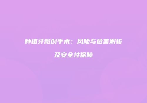 种植牙微创手术：风险与危害解析及安全性保障